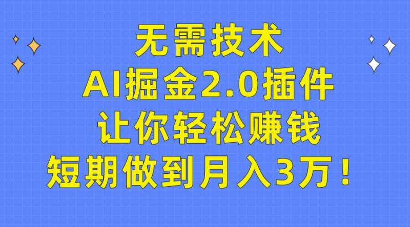 （9535期）无需技术，AI掘金2.0插件让你轻松赚钱，短期做到月入3万！| 网创圈