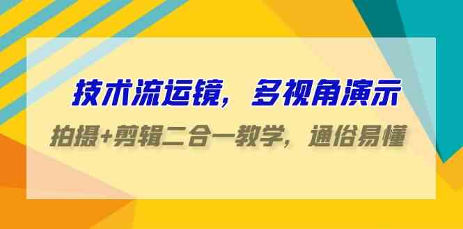 （9545期）技术流-运镜，多视角演示，拍摄+剪辑二合一教学，通俗易懂（70节课）| 网创圈