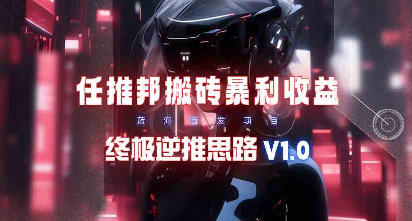 （9567期）【限时蓝海】任推邦搬砖暴利吃收益_终极逆推思路V1.0| 网创圈