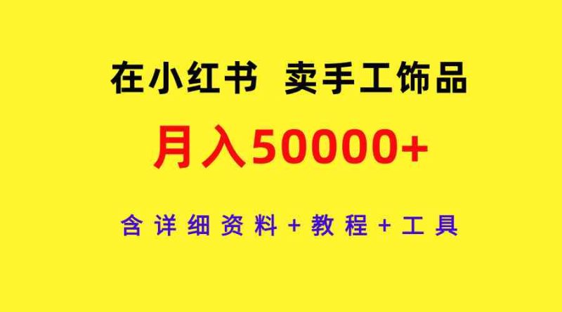 （9585期）在小红书卖手工饰品，月入50000+，含详细资料+教程+工具| 网创圈