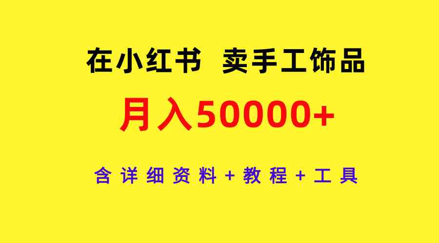 （9585期）在小红书卖手工饰品，月入50000+，含详细资料+教程+工具| 网创圈