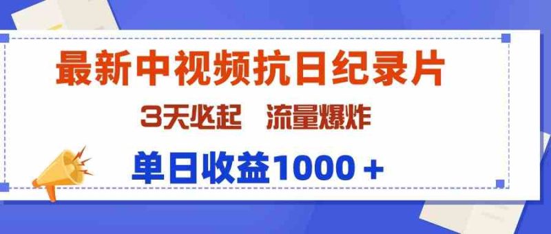 （9579期）最新中视频抗日纪录片，3天必起，流量爆炸，单日收益1000＋| 网创圈