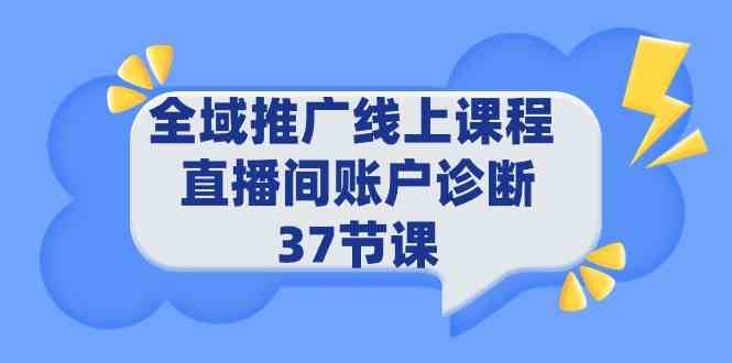 （9577期）全域推广线上课程 _ 直播间账户诊断 37节课| 网创圈