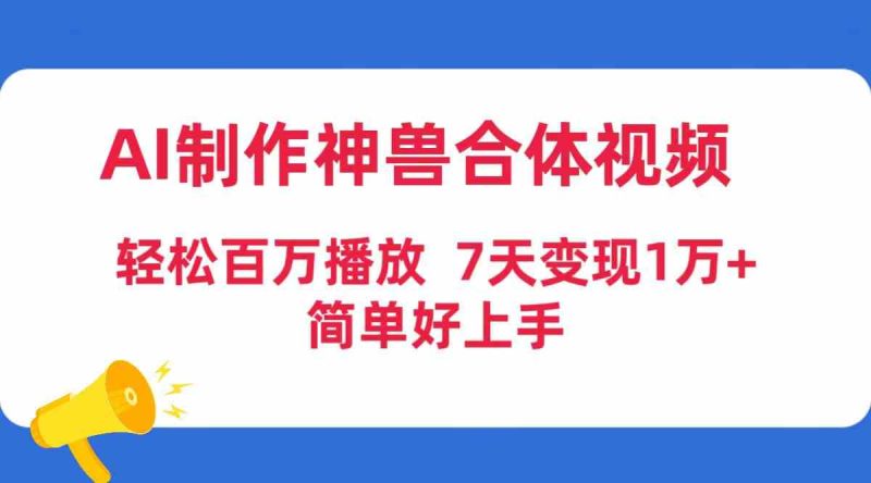 （9600期）AI制作神兽合体视频，轻松百万播放，七天变现1万+，简单好上手| 网创圈