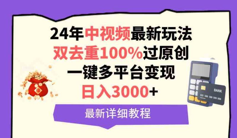 （9598期）中视频24年最新玩法，双去重100%过原创，日入3000+一键多平台变现| 网创圈