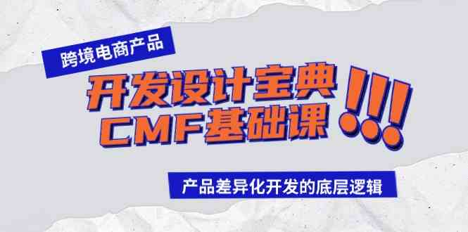 （9611期）跨境电商产品开发设计宝典-CMF基础课：产品差异化开发的底层逻辑| 网创圈