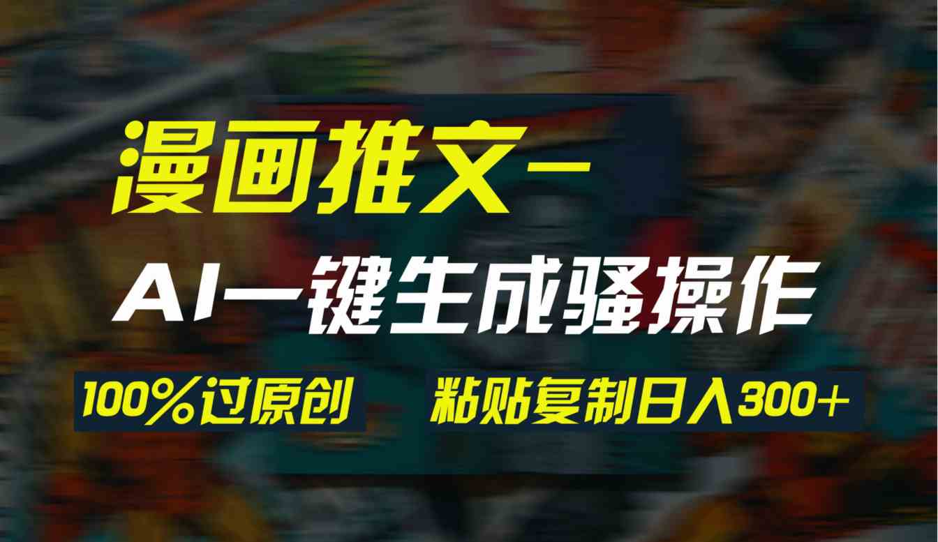 （9635期）AI一键生成漫画爆款视频，3分钟1条双重去重100%过原创，粘贴复制日入300+| 网创圈