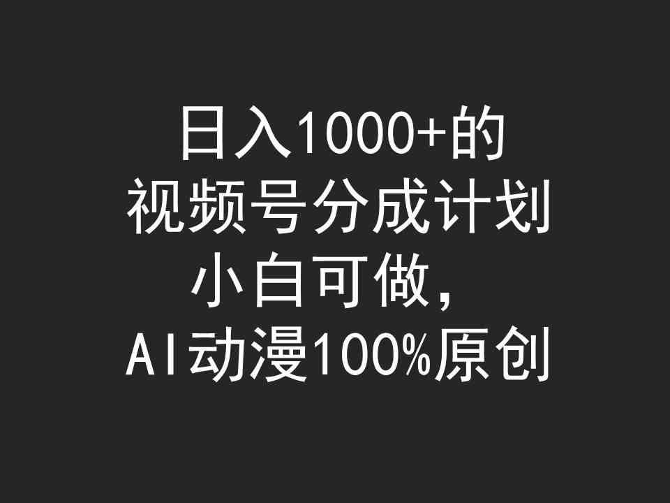 （9653期）日入1000+的视频号分成计划，小白可做，AI动漫100%原创| 网创圈