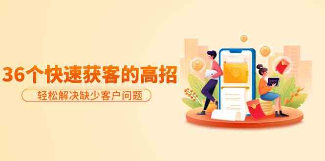 （9644期）分享36个快速获客的高招：轻松解决缺少客户问题，有效才是硬道理| 网创圈