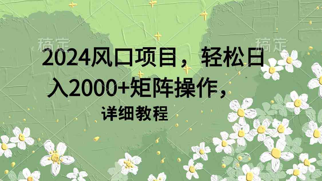 （9652期）2024风口项目，轻松日入2000+矩阵操作，详细教程| 网创圈