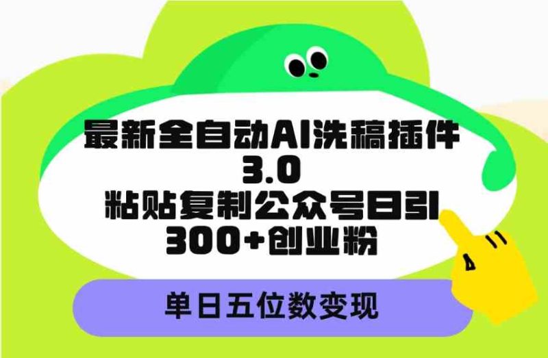 （9662期）最新全自动AI洗稿插件3.0，粘贴复制公众号日引300+创业粉，单日五位数变现| 网创圈