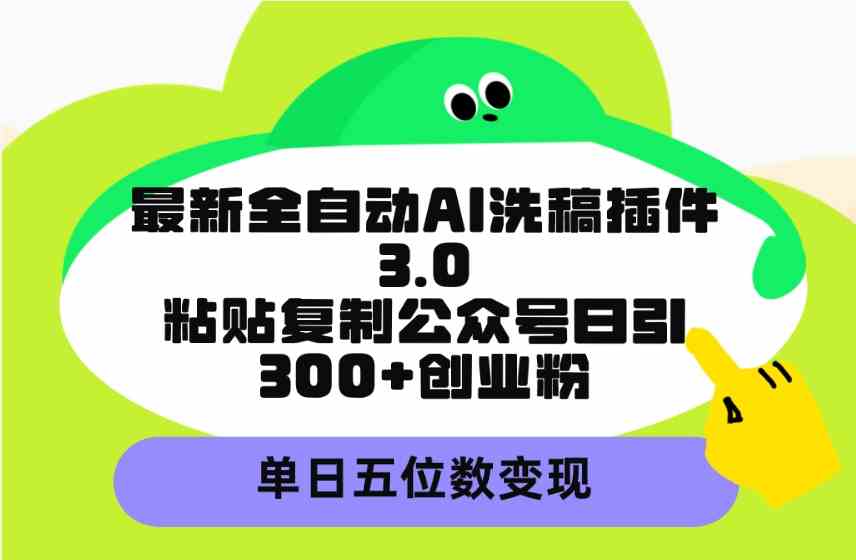 （9662期）最新全自动AI洗稿插件3.0，粘贴复制公众号日引300+创业粉，单日五位数变现| 网创圈