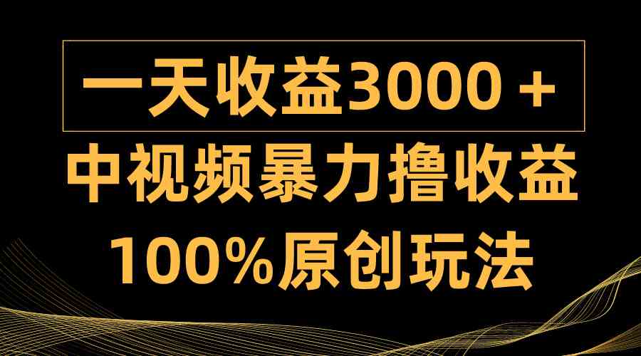 （9696期）中视频暴力撸收益，日入3000＋，100%原创玩法，小白轻松上手多种变现方式| 网创圈