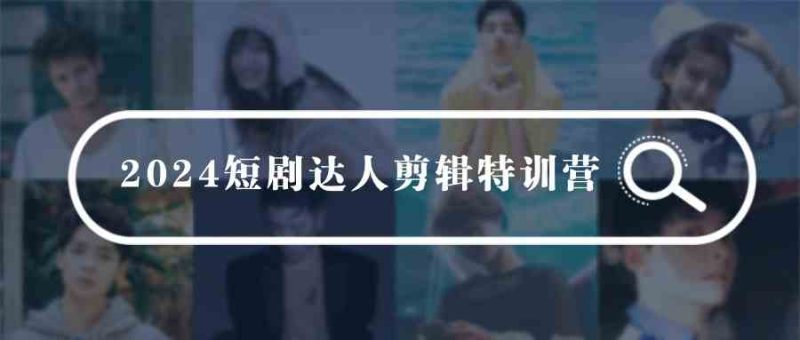 （9688期）2024短剧达人剪辑特训营，适合宝爸宝妈的0基础剪辑训练营（51节课）| 网创圈