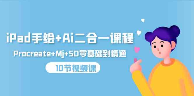 （9720期）iPad手绘+Ai二合一课程，Procreate+Mj+SD零基础到精通（10节视频课）| 网创圈