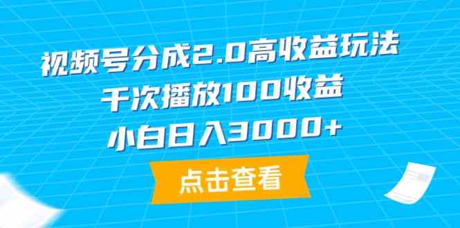 （9716期）视频号分成2.0高收益玩法，千次播放100收益，小白日入3000+| 网创圈