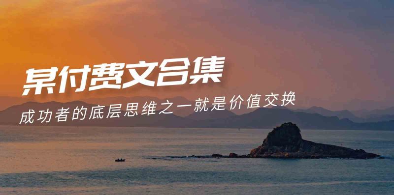 （9708期）赢在 8小时之外《付费文合集》成功者的底层思维之一 就是价值交换| 网创圈
