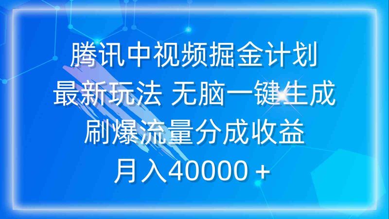 （9690期）腾讯中视频掘金计划，最新玩法 无脑一键生成 刷爆流量分成收益 月入40000＋| 网创圈