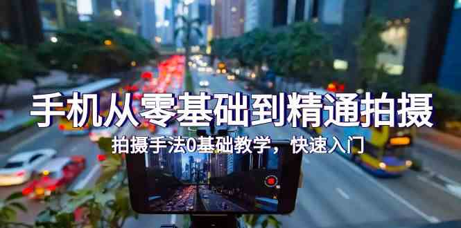 （9706期）手机从零基础到精通拍摄，拍摄手法0基础教学，快速入门（24节）| 网创圈