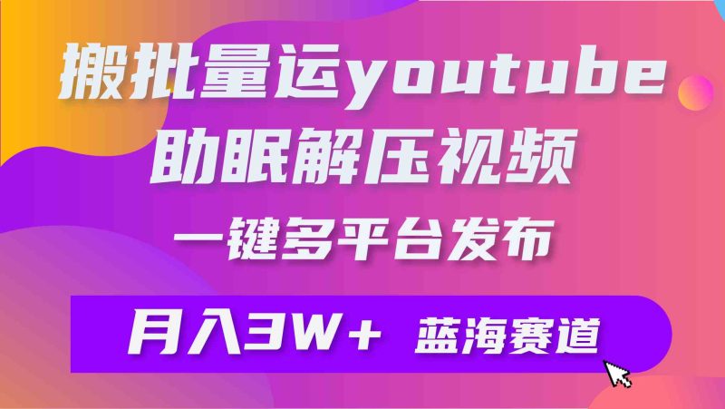 （9727期）批量搬运YouTube解压助眠视频 一键多平台发布 月入2W+| 网创圈