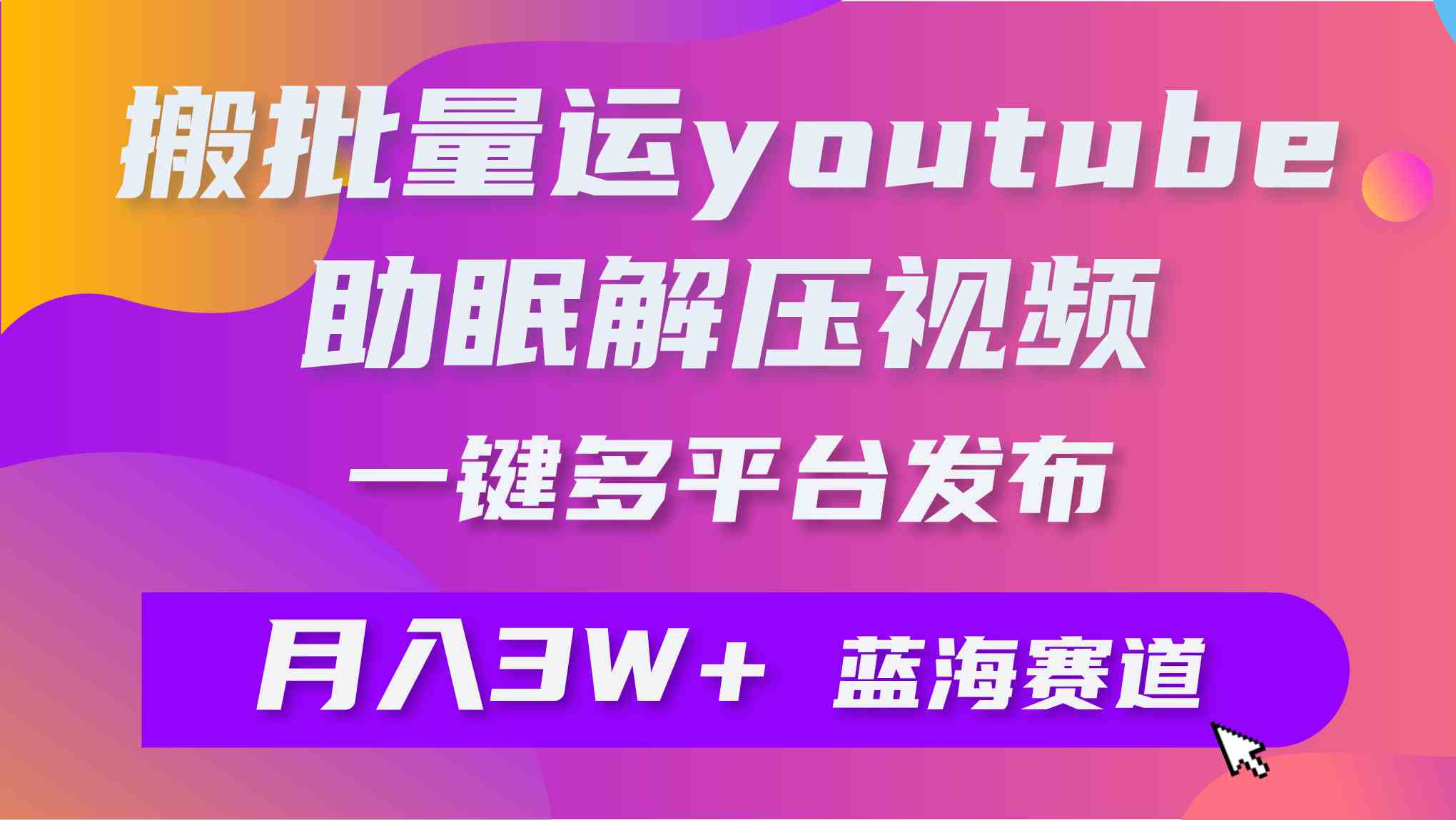 （9727期）批量搬运YouTube解压助眠视频 一键多平台发布 月入2W+| 网创圈