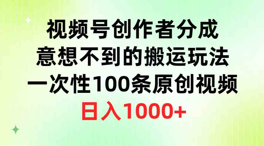 （9737期）视频号创作者分成，意想不到的搬运玩法，一次性100条原创视频，日入1000+| 网创圈