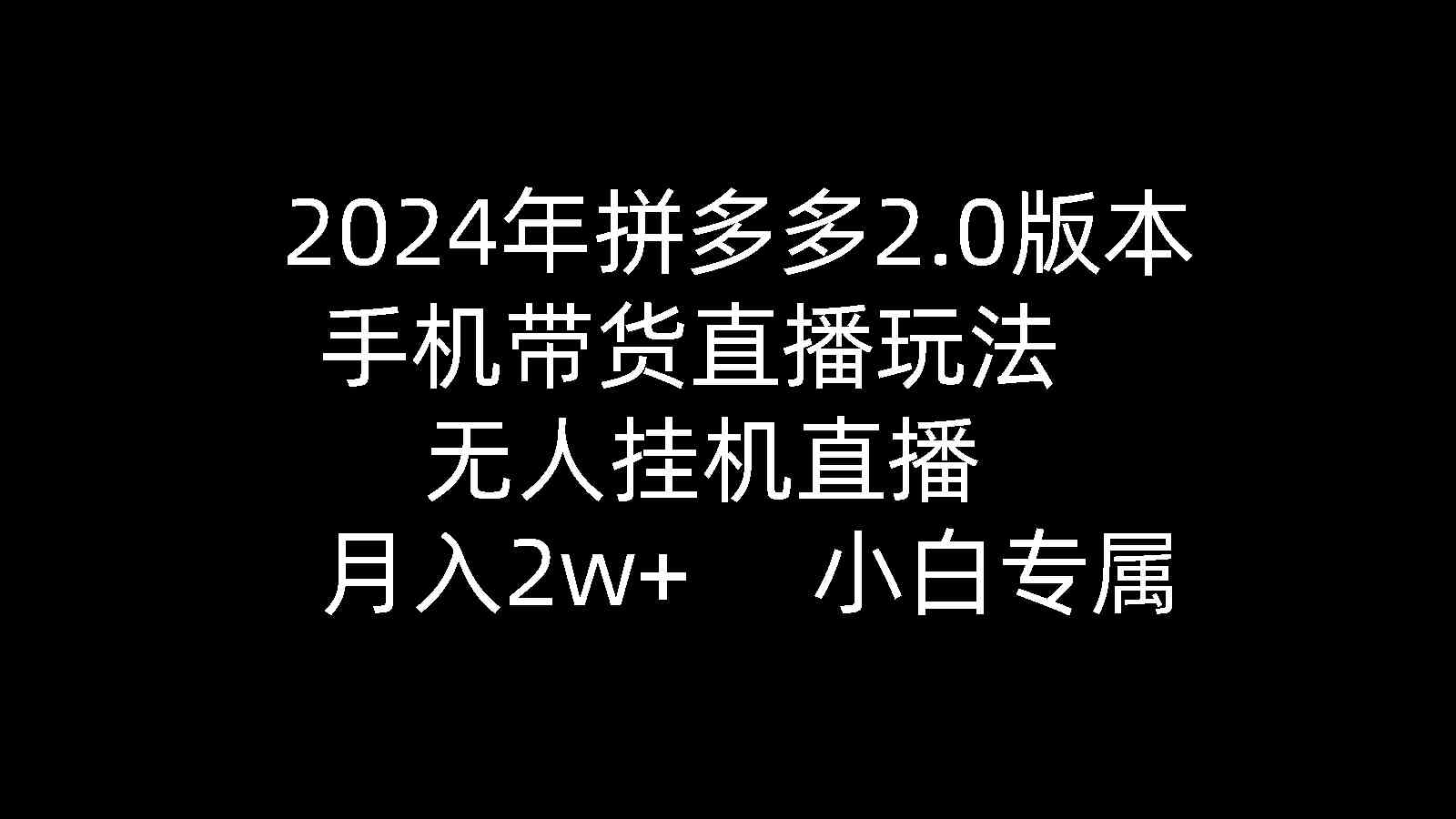 （9768期）2024年拼多多2.0版本，手机带货直播玩法，无人挂机直播， 月入2w+， 小…| 网创圈