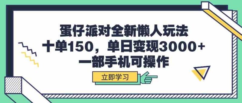 （9766期）蛋仔派对全新懒人玩法，十单150，单日变现3000+，一部手机可操作| 网创圈