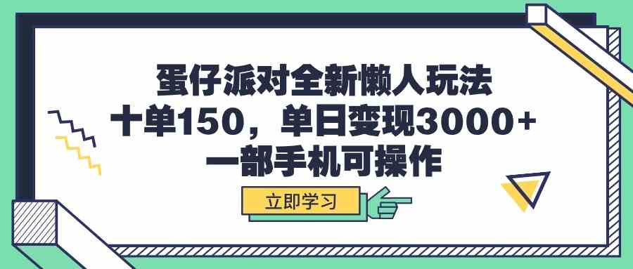 （9766期）蛋仔派对全新懒人玩法，十单150，单日变现3000+，一部手机可操作| 网创圈