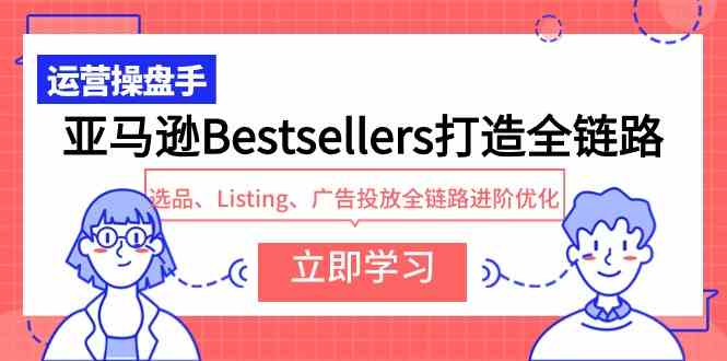（9801期）亚马逊Bestsellers打造全链路，选品、Listing、广告投放全链路进阶优化| 网创圈
