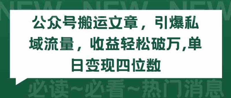（9795期）公众号搬运文章，引爆私域流量，收益轻松破万，单日变现四位数| 网创圈