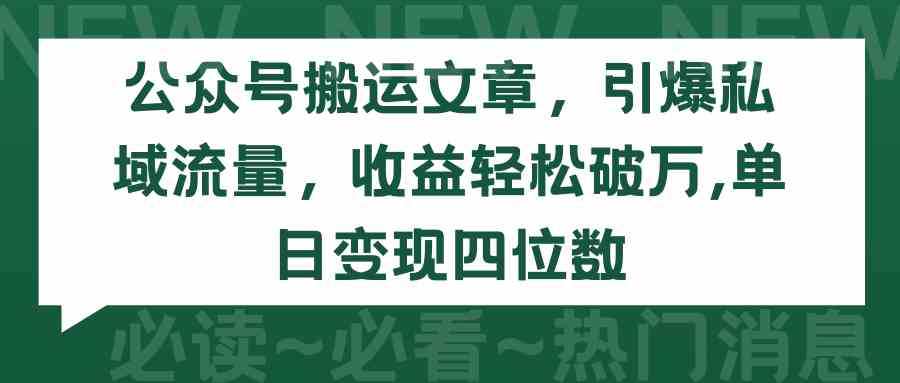 （9795期）公众号搬运文章，引爆私域流量，收益轻松破万，单日变现四位数| 网创圈