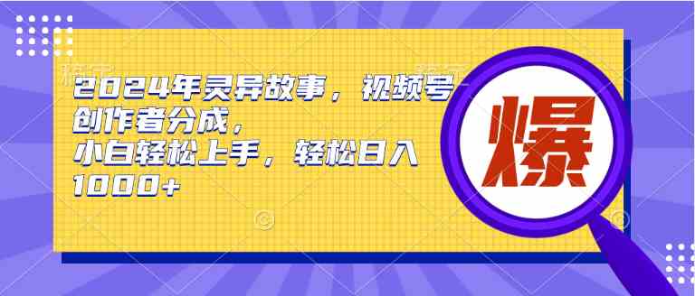 （9833期）2024年灵异故事，视频号创作者分成，小白轻松上手，轻松日入1000+| 网创圈