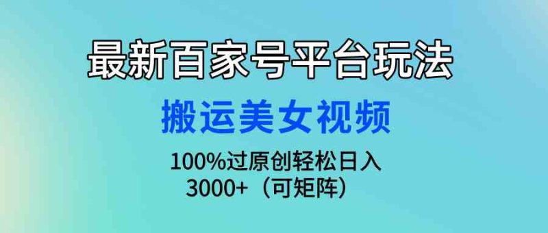 （9852期）最新百家号平台玩法，搬运美女视频100%过原创大揭秘，轻松日入3000+（可…| 网创圈