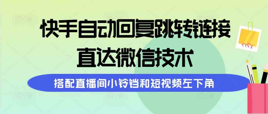 （9808期）快手自动回复跳转链接，直达微信技术，搭配直播间小铃铛和短视频左下角| 网创圈