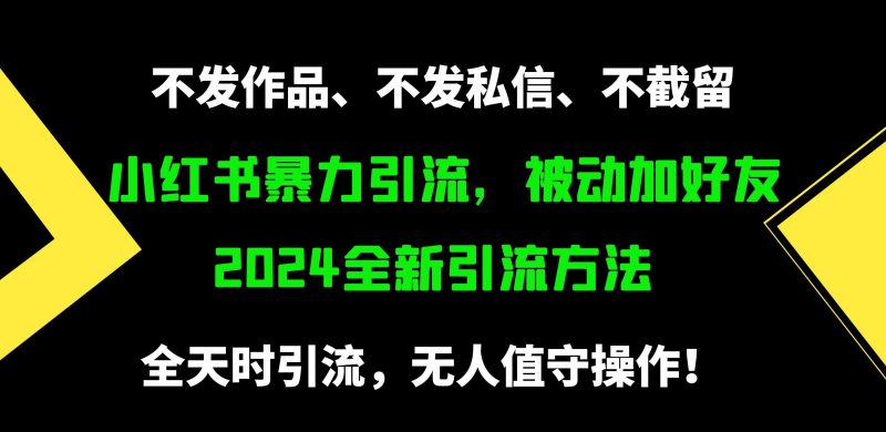（9829期）小红书暴力引流，被动加好友，日＋500精准粉，不发作品，不截流，不发私信| 网创圈