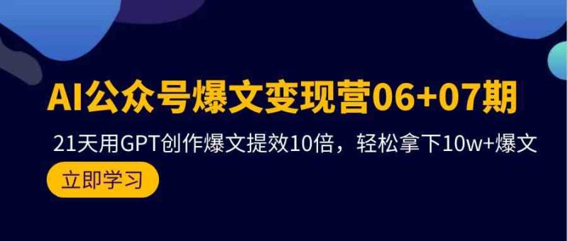 （9839期）AI公众号爆文变现营06+07期，21天用GPT创作爆文提效10倍，轻松拿下10w+爆文| 网创圈