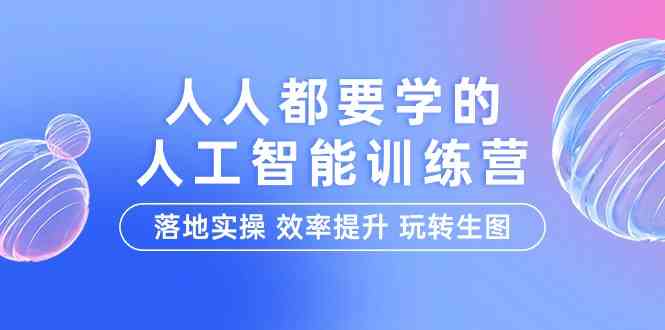 （9872期）人人都要学的-人工智能特训营，落地实操 效率提升 玩转生图（22节课）| 网创圈