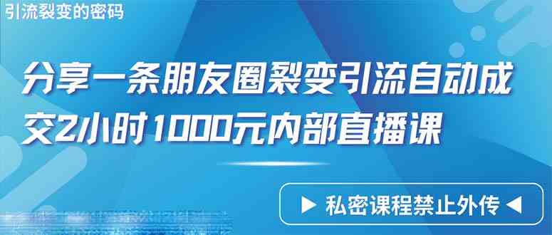 （9850期）仅靠分享一条朋友圈裂变引流自动成交2小时1000内部直播课程| 网创圈