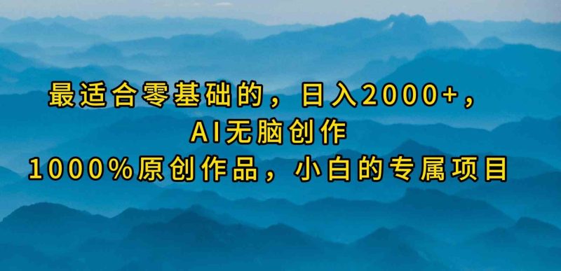 （9866期）最适合零基础的，日入2000+，AI无脑创作，100%原创作品，小白的专属项目| 网创圈