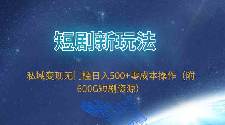 （9894期）短剧新玩法，私域变现无门槛日入500+零成本操作（附600G短剧资源）| 网创圈