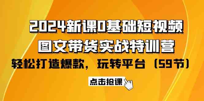 （9911期）2024新课0基础短视频+图文带货实战特训营：玩转平台，轻松打造爆款（59节）| 网创圈