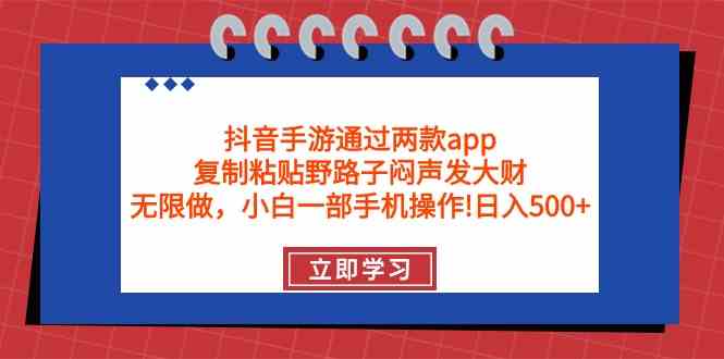 （9912期）抖音手游通过两款app，复制粘贴野路子闷声发大财，无限做 一部手机日入500+| 网创圈