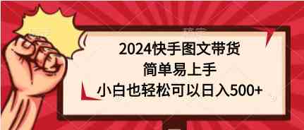（9958期）2024快手图文带货，简单易上手，小白也轻松可以日入500+| 网创圈