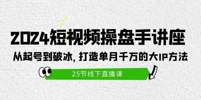 （9970期）2024短视频操盘手讲座：从起号到破冰，打造单月千万的大IP方法（25节）| 网创圈
