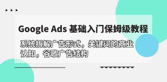（10018期）Google Ads 基础入门，系统拆解广告形式/关键词的商业认知/谷歌广告结构| 网创圈