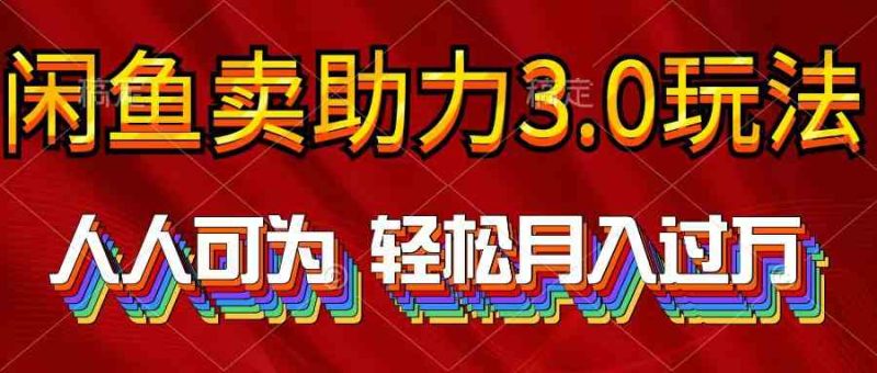 （10027期）2024年闲鱼卖助力3.0玩法 人人可为 轻松月入过万| 网创圈