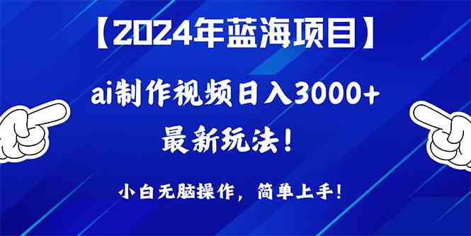 （10014期）2024年蓝海项目，通过ai制作视频日入3000+，小白无脑操作，简单上手！| 网创圈