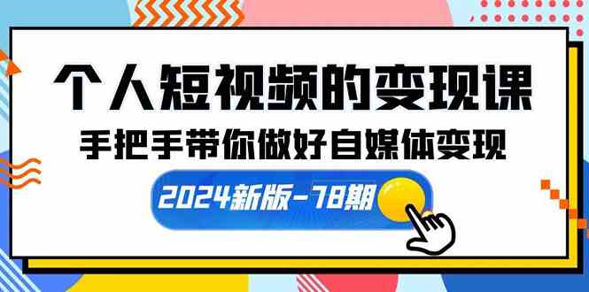 （10079期）个人短视频的变现课【2024新版-78期】手把手带你做好自媒体变现（61节课）| 网创圈