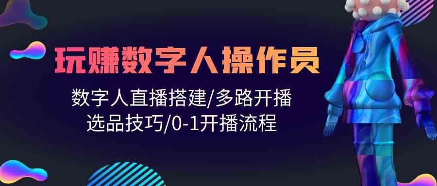 （10062期）人人都能玩赚数字人操作员 数字人直播搭建/多路开播/选品技巧/0-1开播流程| 网创圈